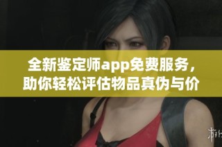 全新鉴定师app免费服务，助你轻松评估物品真伪与价值