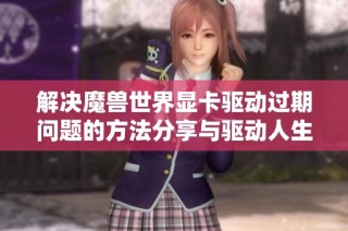 解决魔兽世界显卡驱动过期问题的方法分享与驱动人生推荐