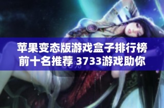 苹果变态版游戏盒子排行榜前十名推荐 3733游戏助你畅玩精彩手游