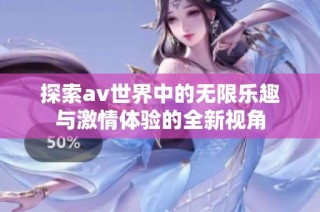 探索av世界中的无限乐趣与激情体验的全新视角