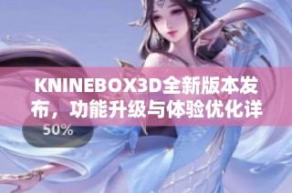 KNINEBOX3D全新版本发布，功能升级与体验优化详解