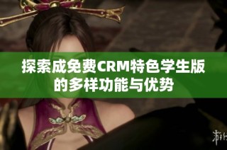 探索成免费CRM特色学生版的多样功能与优势