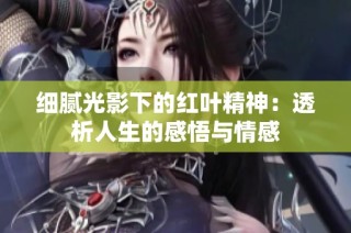 细腻光影下的红叶精神：透析人生的感悟与情感