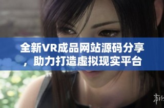 全新VR成品网站源码分享，助力打造虚拟现实平台