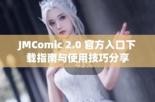 JMComic 2.0 官方入口下载指南与使用技巧分享