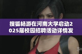 搜狐畅游在河南大学启动2025届校园招聘活动详情发布