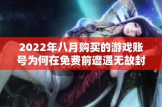 2022年八月购买的游戏账号为何在免费前遭遇无故封禁