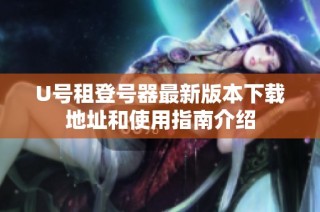 U号租登号器最新版本下载地址和使用指南介绍