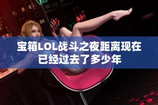 宝箱LOL战斗之夜距离现在已经过去了多少年