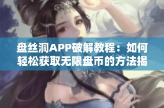 盘丝洞APP破解教程：如何轻松获取无限盘币的方法揭秘