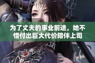 为了丈夫的事业前途，她不惜付出巨大代价陪伴上司