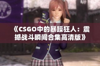 《CSGO中的暴躁狂人：震撼战斗瞬间合集高清版》