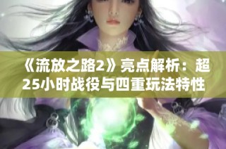 《流放之路2》亮点解析：超25小时战役与四重玩法特性详解