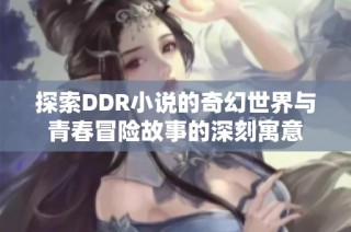 探索DDR小说的奇幻世界与青春冒险故事的深刻寓意