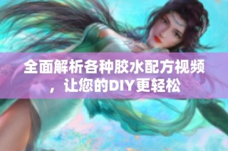 全面解析各种胶水配方视频，让您的DIY更轻松