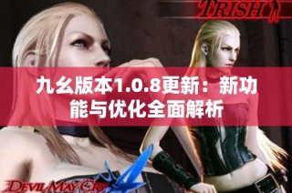 九幺版本1.0.8更新：新功能与优化全面解析