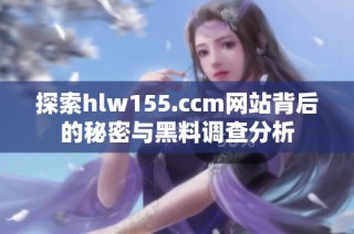 探索hlw155.ccm网站背后的秘密与黑料调查分析