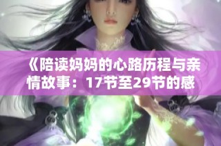 《陪读妈妈的心路历程与亲情故事：17节至29节的感悟》