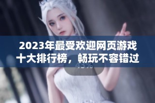 2023年最受欢迎网页游戏十大排行榜，畅玩不容错过的选择