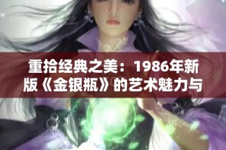 重拾经典之美：1986年新版《金银瓶》的艺术魅力与时代意义