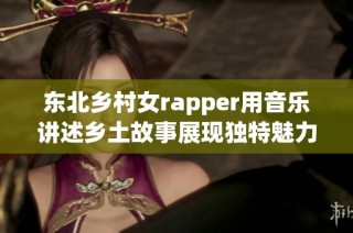 东北乡村女rapper用音乐讲述乡土故事展现独特魅力