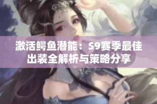 激活鳄鱼潜能：S9赛季最佳出装全解析与策略分享