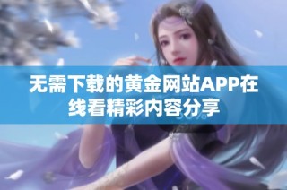 无需下载的黄金网站APP在线看精彩内容分享