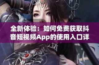 全新体验：如何免费获取抖音短视频App的使用入口详解