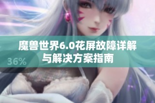 魔兽世界6.0花屏故障详解与解决方案指南
