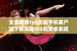 全面解析ty8天游手机客户端下载支持IOS和安卓系统的下载方法