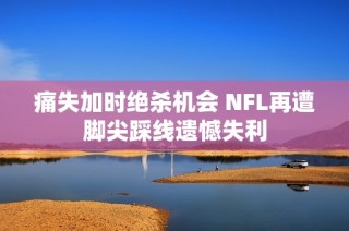 痛失加时绝杀机会 NFL再遭脚尖踩线遗憾失利