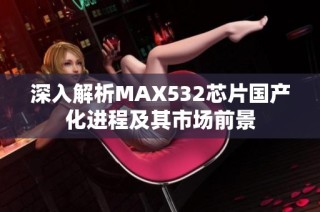 深入解析MAX532芯片国产化进程及其市场前景