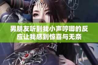 男朋友听到我小声哼唧的反应让我感到惊喜与无奈