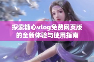 探索糖心vlog免费网页版的全新体验与使用指南