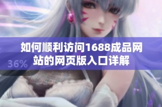 如何顺利访问1688成品网站的网页版入口详解