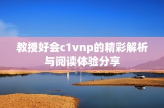 教授好会c1vnp的精彩解析与阅读体验分享