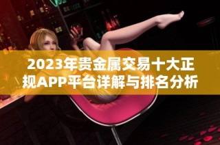 2023年贵金属交易十大正规APP平台详解与排名分析