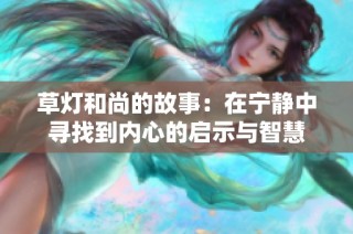 草灯和尚的故事：在宁静中寻找到内心的启示与智慧