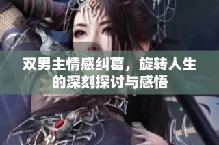 双男主情感纠葛，旋转人生的深刻探讨与感悟