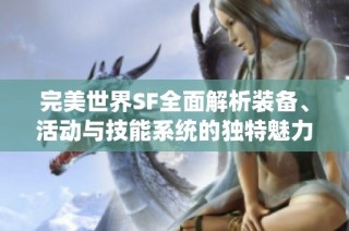 完美世界SF全面解析装备、活动与技能系统的独特魅力与玩法攻略