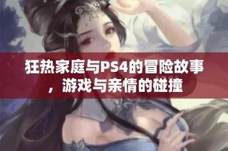 狂热家庭与PS4的冒险故事，游戏与亲情的碰撞