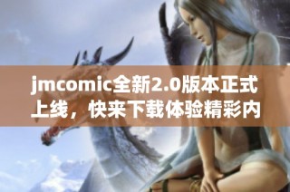 jmcomic全新2.0版本正式上线，快来下载体验精彩内容！