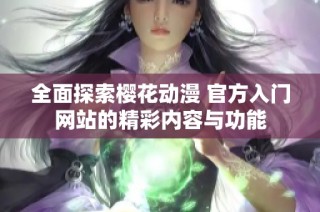 全面探索樱花动漫 官方入门网站的精彩内容与功能