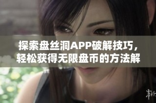 探索盘丝洞APP破解技巧，轻松获得无限盘币的方法解析