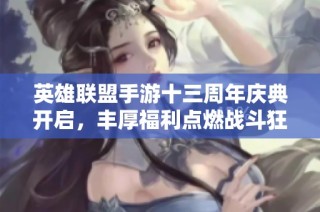 英雄联盟手游十三周年庆典开启，丰厚福利点燃战斗狂欢夜！