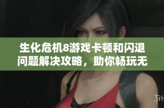 生化危机8游戏卡顿和闪退问题解决攻略，助你畅玩无阻的游戏体验