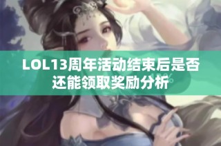 LOL13周年活动结束后是否还能领取奖励分析