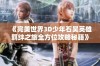 《完美世界3D少年石昊英雄羁绊之旅全方位攻略秘籍》