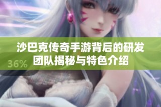 沙巴克传奇手游背后的研发团队揭秘与特色介绍