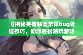 《揭秘英雄联盟常见bug处理技巧，助您轻松畅玩游戏》